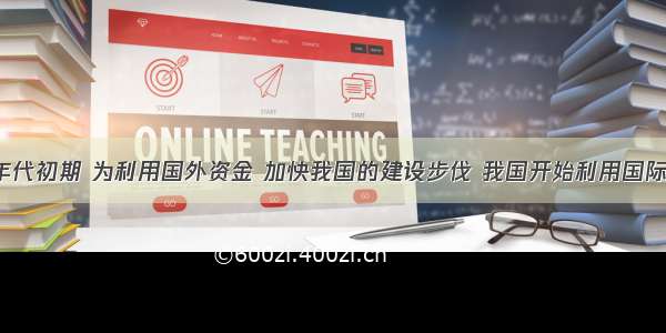 20世纪80年代初期 为利用国外资金 加快我国的建设步伐 我国开始利用国际债券市场筹