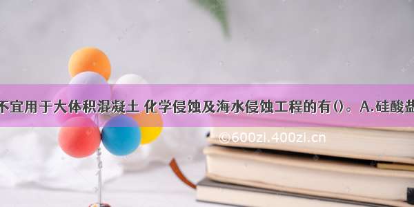 下列水泥中不宜用于大体积混凝土 化学侵蚀及海水侵蚀工程的有()。A.硅酸盐水泥B.普通