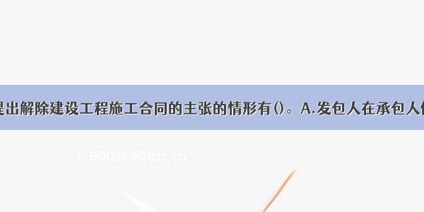 承包人可以提出解除建设工程施工合同的主张的情形有()。A.发包人在承包人催告下始终未