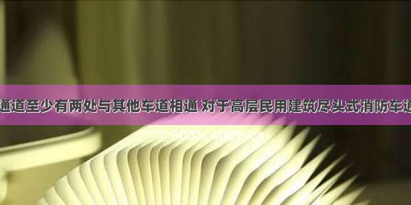 环形消防车通道至少有两处与其他车道相通 对于高层民用建筑尽头式消防车通道的回车场