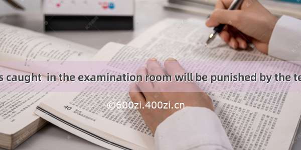 The boy who was caught  in the examination room will be punished by the teacher.A. cheatB.