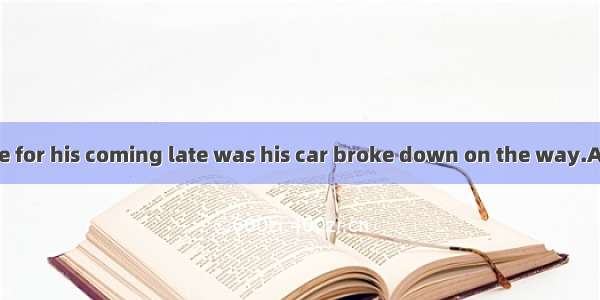 The reasonhe gave for his coming late was his car broke down on the way.A. why;becauseB. t