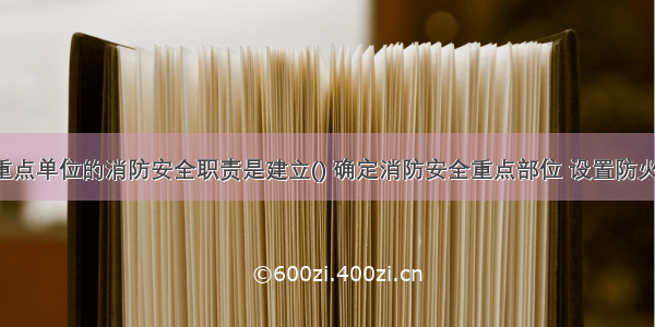 消防安全重点单位的消防安全职责是建立() 确定消防安全重点部位 设置防火标志 实行