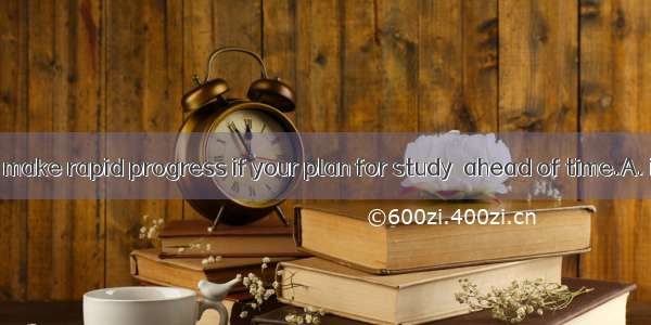 You’re sure to make rapid progress if your plan for study  ahead of time.A. is madeB. has