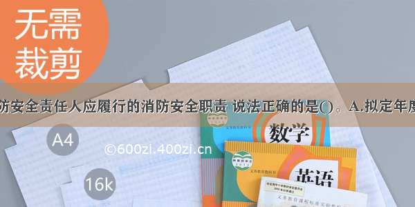 下列关于消防安全责任人应履行的消防安全职责 说法正确的是()。A.拟定年度消防工作计