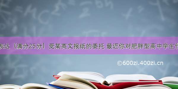 第五节书面表达（满分25分）受某英文报纸的委托 最近你对肥胖型高中学生作了一次调查