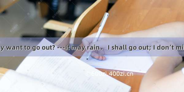 ---Do you really want to go out? ---It may rain． I shall go out; I don’t mind the rain．A.