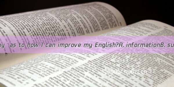 Can you give me any  as to how I can improve my English?A. informationB. sugestionC. words
