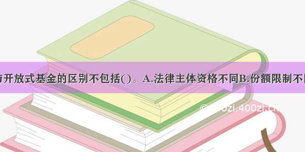 封闭式基金与开放式基金的区别不包括()。A.法律主体资格不同B.份额限制不同C.价格形成