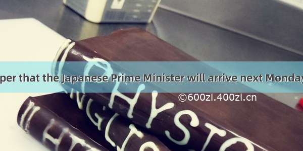 in the newspaper that the Japanese Prime Minister will arrive next Monday.A. It saysB. It