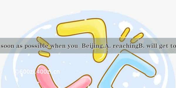 Write to me as soon as possible when you  Beijing.A. reachingB. will get toC. reachD. arri