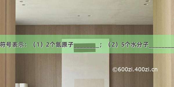 用数字和化学符号表示：（1）2个氮原子________；（2）5个水分子________；（3）3个镁