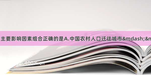 单选题人口迁移与其主要影响因素组合正确的是A.中国农村人口迁往城市——社会文化因素