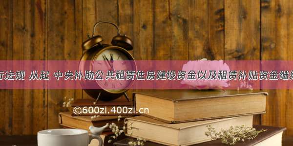 根据现行法规 从起 中央补助公共租赁住房建设资金以及租赁补贴资金继续由财政