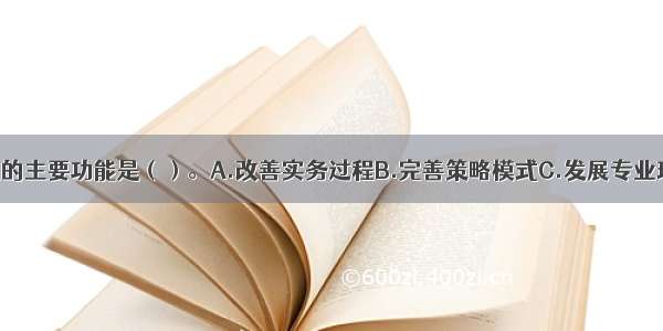 社会工作研究的主要功能是（）。A.改善实务过程B.完善策略模式C.发展专业理论D.协助社