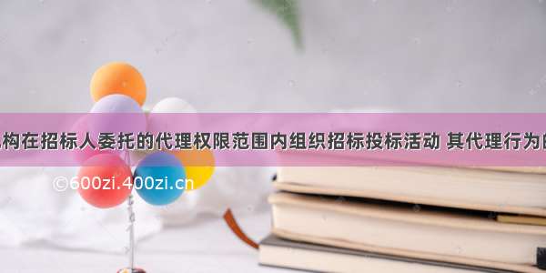 招标代理机构在招标人委托的代理权限范围内组织招标投标活动 其代理行为的民事责任 