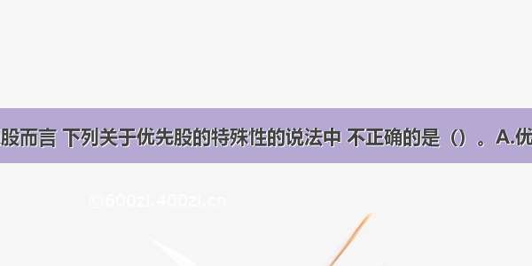 相对于普通股而言 下列关于优先股的特殊性的说法中 不正确的是（）。A.优先股股东具