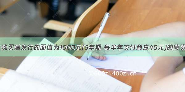 ABC公司平价购买刚发行的面值为1000元(5年期 每半年支付利息40元)的债券 该债券有效