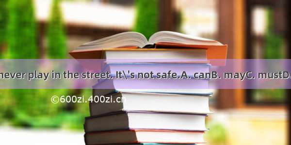 You  never play in the street. It\'s not safe.A. canB. mayC. mustD. need