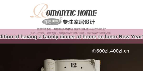 . There is a tradition of having a family dinner at home on lunar New Year’s Eve.    howev