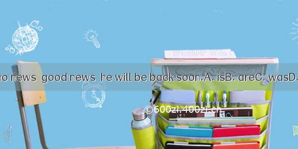 I think no news  good news  he will be back soon.A. isB. areC. wasD. were