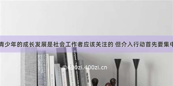 有网瘾问题青少年的成长发展是社会工作者应该关注的 但介入行动首先要集中在发现和解