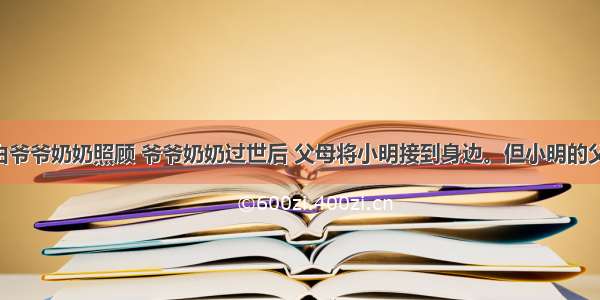 小明从小由爷爷奶奶照顾 爷爷奶奶过世后 父母将小明接到身边。但小明的父母发现 小