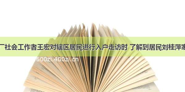 汇安街道一厂社会工作者王宏对辖区居民进行入户走访时 了解到居民刘桂萍家生活陷入困