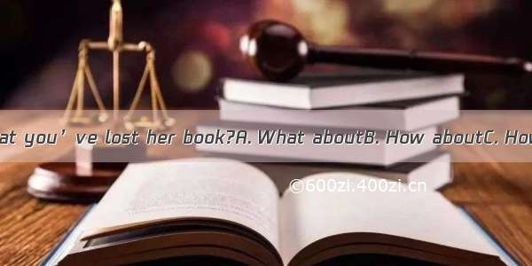 she finds out that you’ve lost her book?A. What aboutB. How aboutC. How ifD. What if