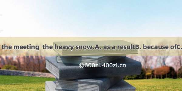He was late for the meeting  the heavy snow.A. as a resultB. because ofC. as a result ofD.