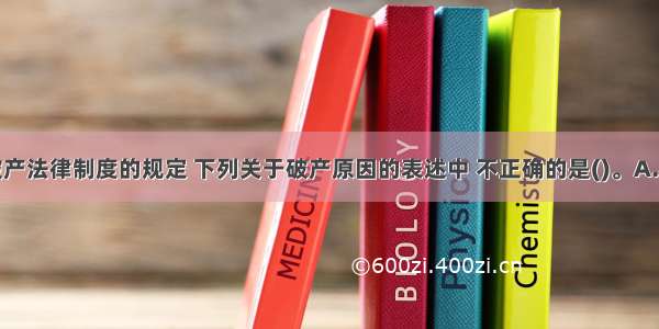 根据企业破产法律制度的规定 下列关于破产原因的表述中 不正确的是()。A.相关当事人