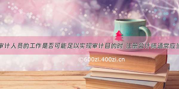 在确定内部审计人员的工作是否可能足以实现审计目的时 注册会计师通常应当考虑的因素