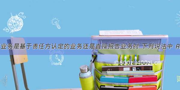 在确定鉴证业务是基于责任方认定的业务还是直接报告业务时 下列说法中 A注册会计师