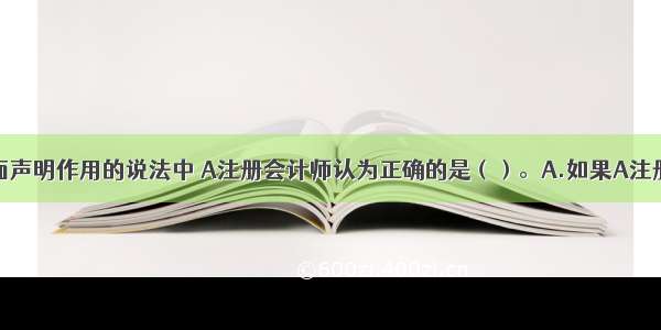 下列有关书面声明作用的说法中 A注册会计师认为正确的是（）。A.如果A注册会计师不能