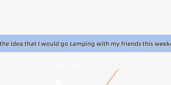 My Dad did not the idea that I would go camping with my friends this weekend. He said it w