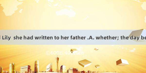 Mr. Green asked Lily  she had written to her father .A. whether; the day beforeB. whether;