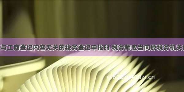 在代理变更与工商登记内容无关的税务登记申报时 税务师应当向原税务机关提供的证件 