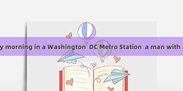 On a cold January morning in a Washington  DC Metro Station  a man with a violin played fo