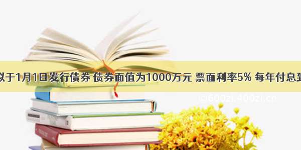 某公司拟于1月1日发行债券 债券面值为1000万元 票面利率5% 每年付息到期一次