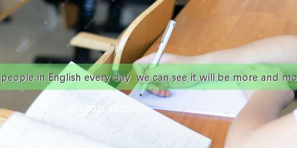 With so many people in English every day  we can see it will be more and more important a