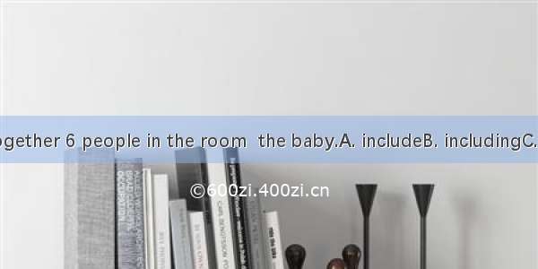 There are altogether 6 people in the room  the baby.A. includeB. includingC. includedD. to