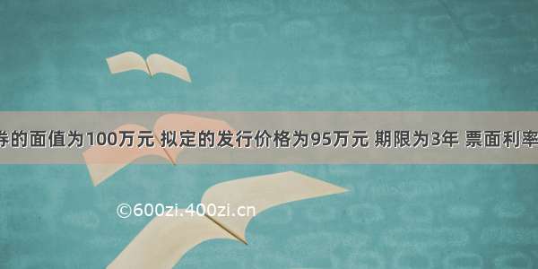 某长期债券的面值为100万元 拟定的发行价格为95万元 期限为3年 票面利率为7.5% 每