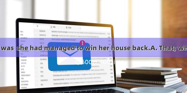 made her excited was  she had managed to win her house back.A. That; whenB. It; thatC. Wh