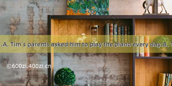 As a boy of six .A. Tim’s parents asked him to play the piano every day.B. Tim and his par