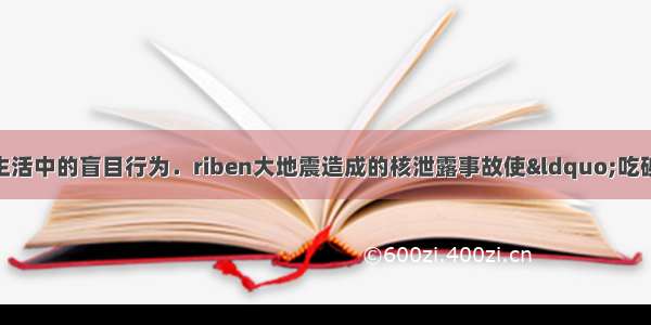 学好化学可以避免生活中的盲目行为．riben大地震造成的核泄露事故使“吃碘防辐射”之