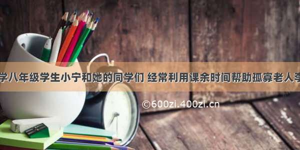 单选题某中学八年级学生小宁和她的同学们 经常利用课余时间帮助孤寡老人李大娘买米买