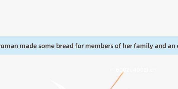 Every morning a woman made some bread for members of her family and an extra piece for who