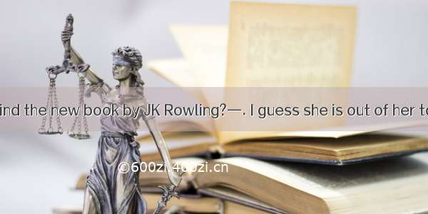 — How do you find the new book by JK Rowling?—. I guess she is out of her talent.A. With t