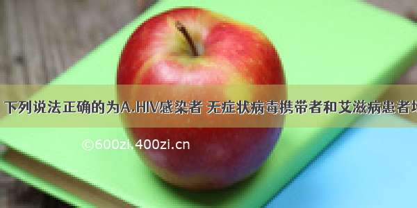 关于HIV病毒 下列说法正确的为A.HIV感染者 无症状病毒携带者和艾滋病患者均为AIDS的