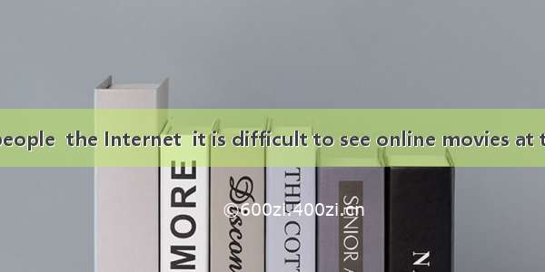 With so many people  the Internet  it is difficult to see online movies at the same time.A
